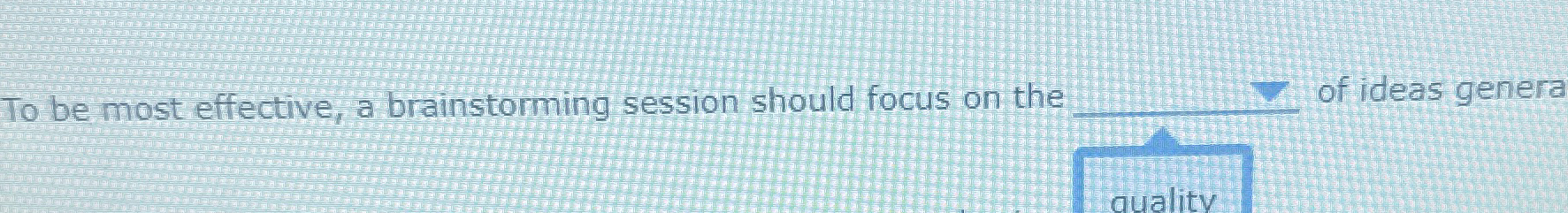  To be most effective, a brainstorming session should focus on the