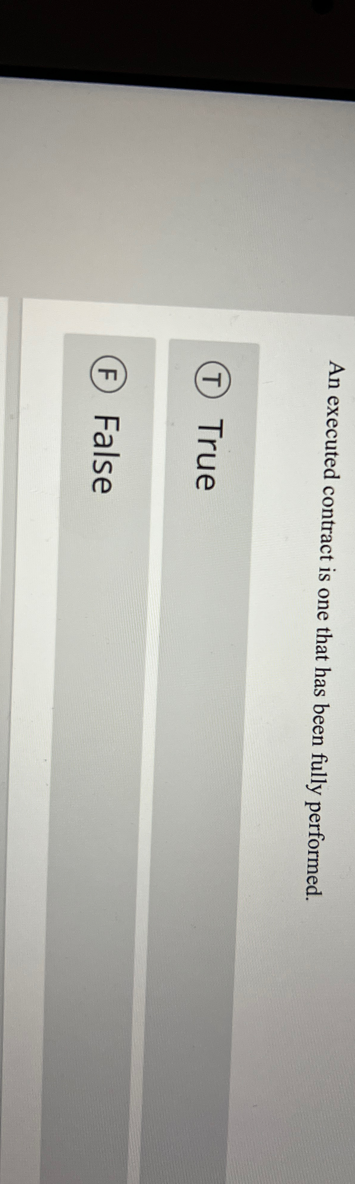  An executed contract is one that has been fully performed. True