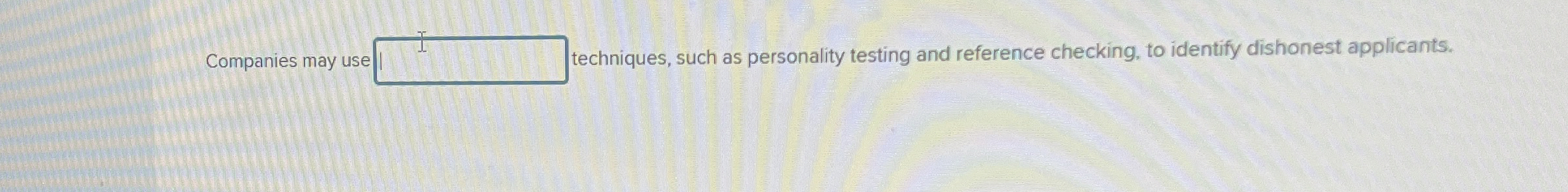  Companies may use techniques, such as personality testing and reference checking,