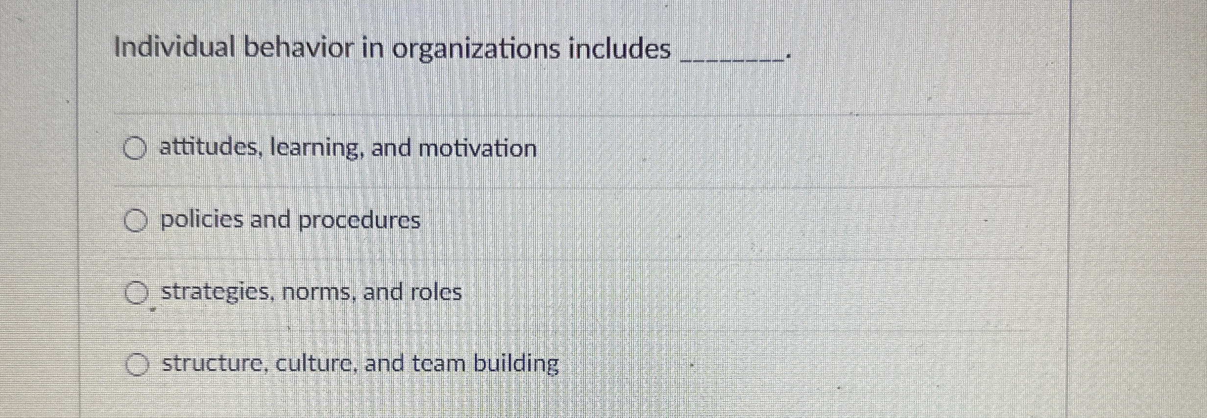  Individual behavior in organizations includes q, attitudes, learning, and motivation policies