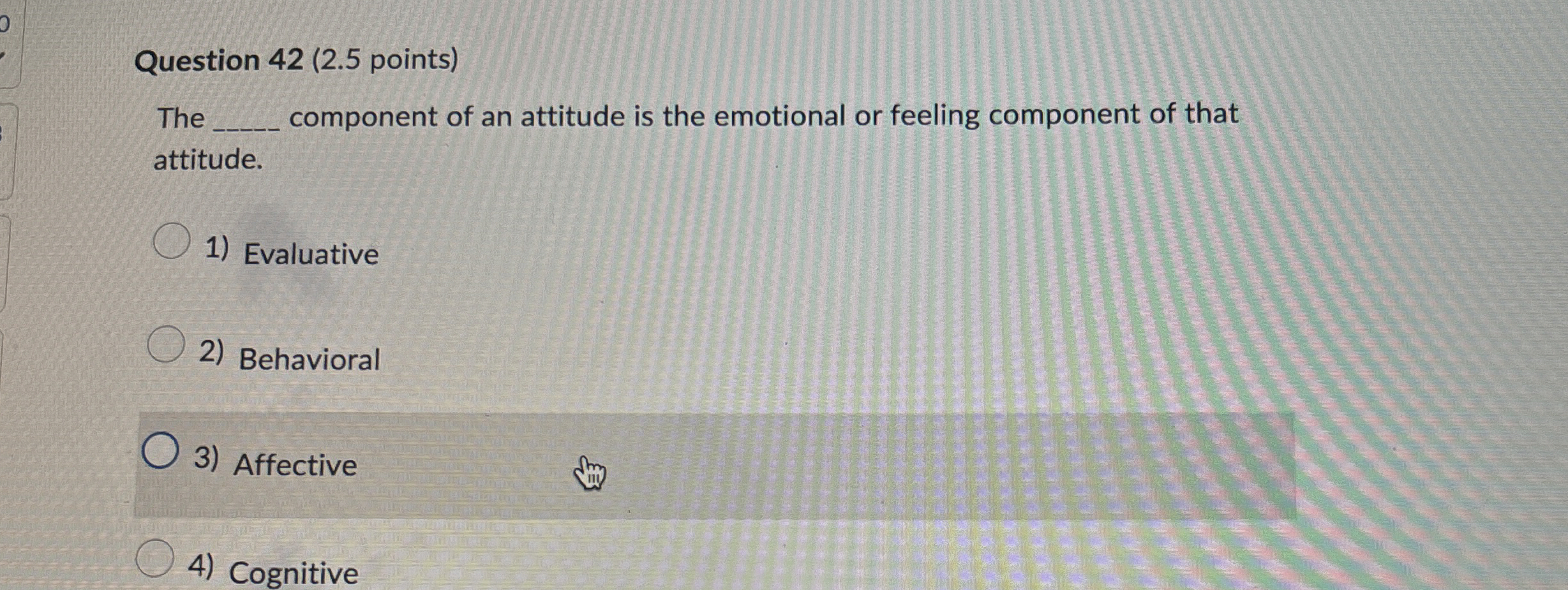  Question 42(2.5 points) The component of an attitude is the emotional