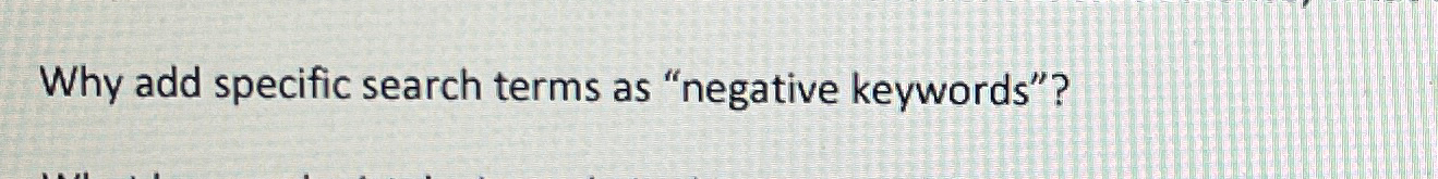  Why add specific search terms as "negative keywords"? 
