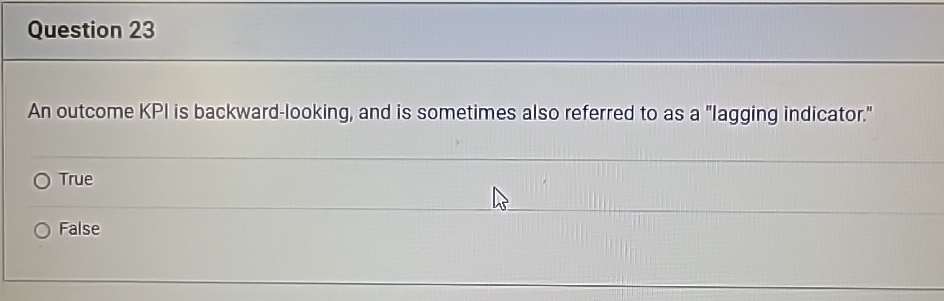  Question 23 An outcome KPI is backward-looking, and is sometimes also