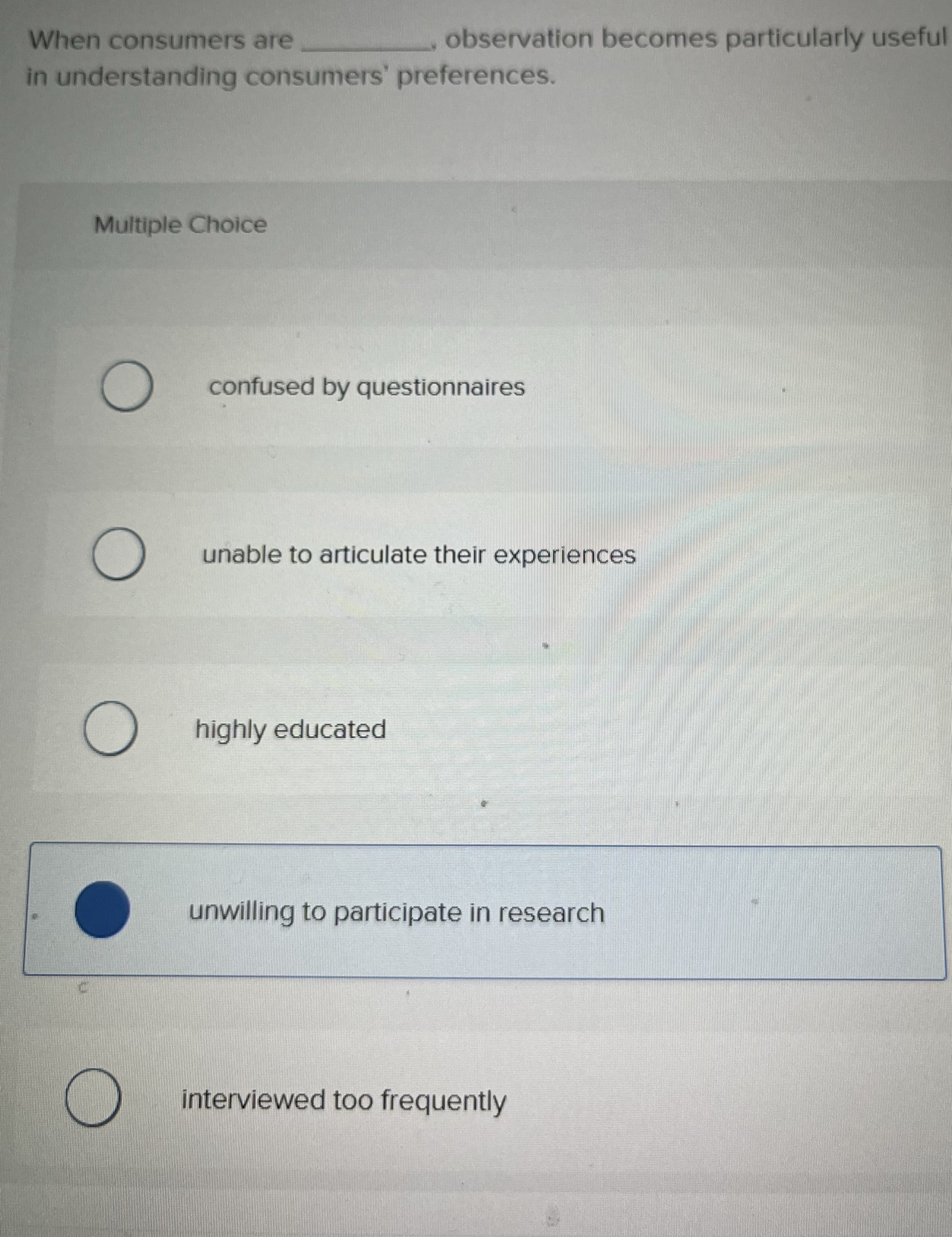  When consumers are, observation becomes particularly usefulin understanding consumers' preferences.Multiple Choice: