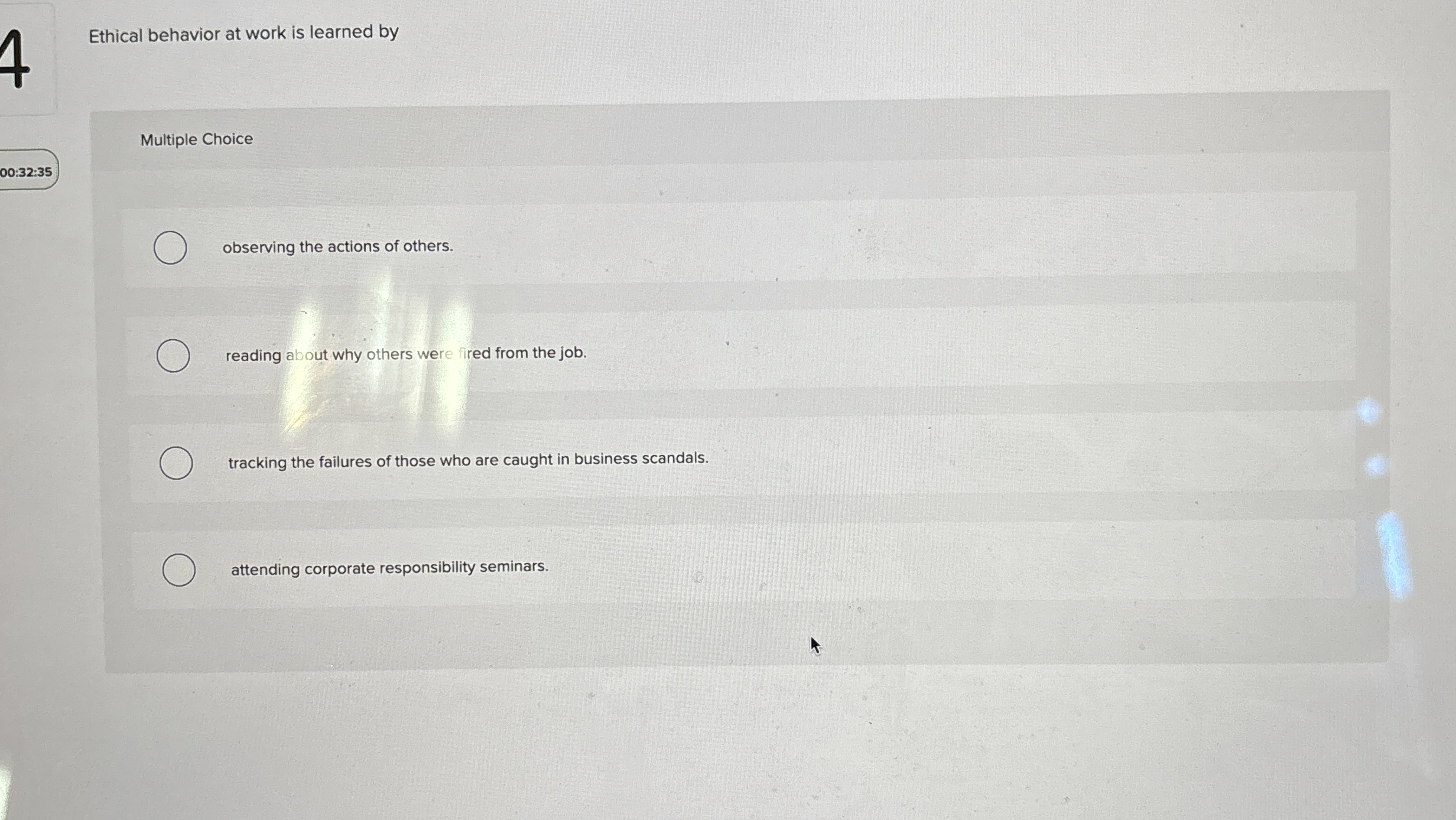  Ethical behavior at work is learned by Multiple Choice 00:32:35 observing