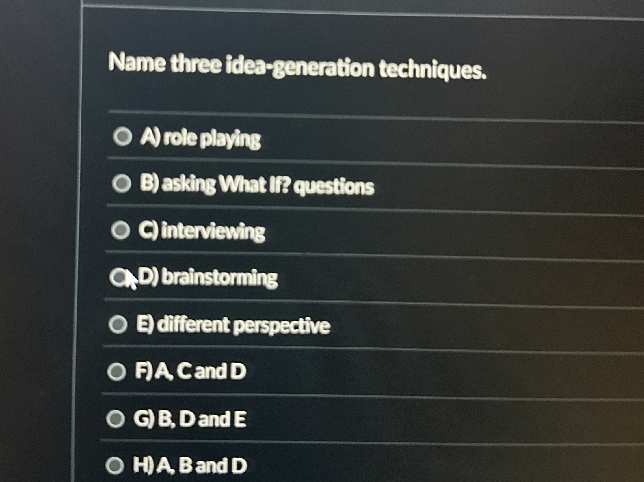  Name three idea-generation techniques. A) role playing B) asting What Iif