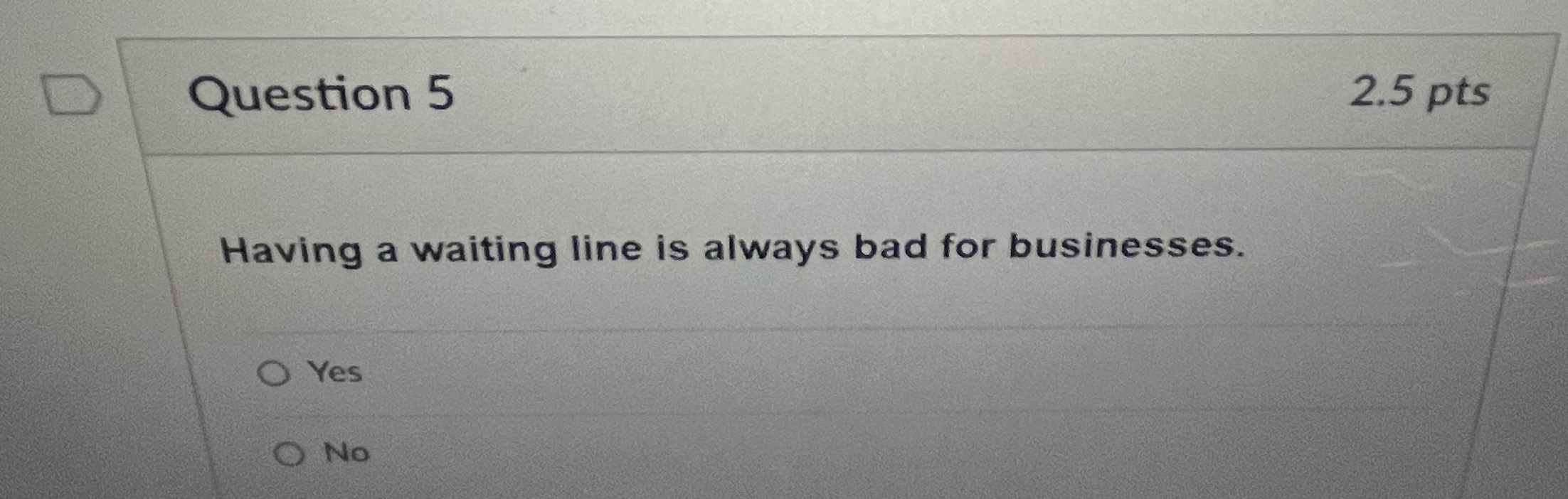  Question 5 2.5pts Having a waiting line is always bad for