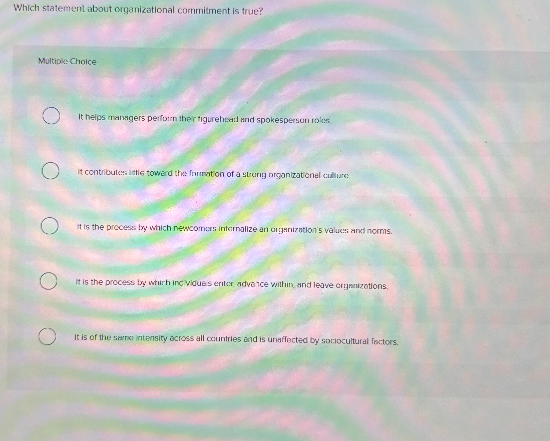  Which statement about organizational commitment is true? Multiple Choice It helps