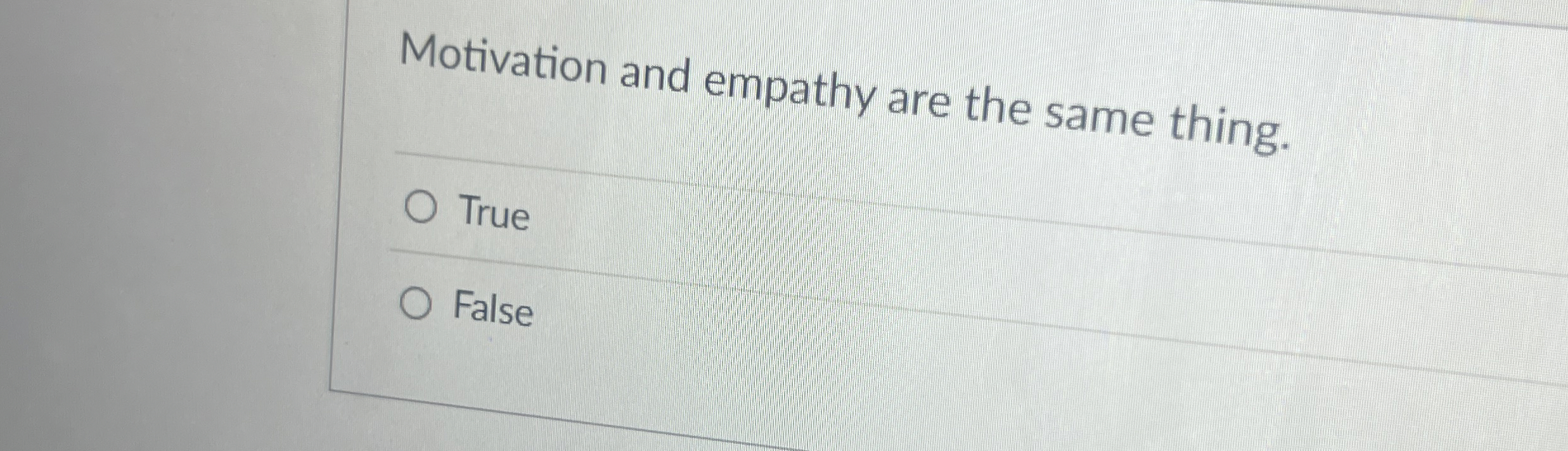  Motivation and empathy are the same thing. True False 