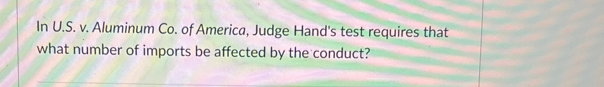  In U.S. v. Aluminum Co. of America, Judge Hand's test requires