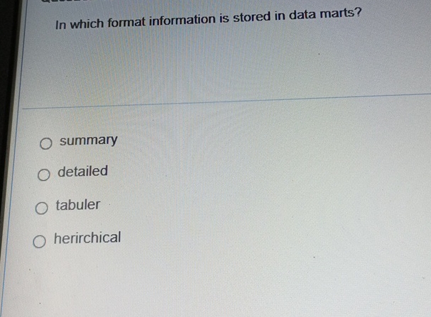  In which format information is stored in data marts? summary detailed