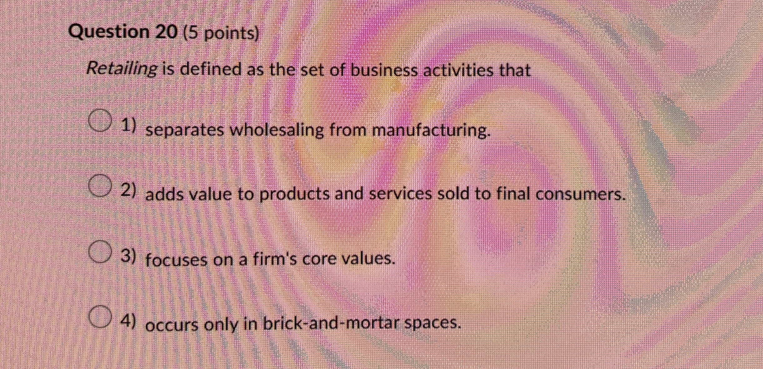  Question 20(5 points) Retailing is defined as the set of business