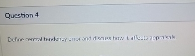  Question 4 Define central tendency error and discuss how it affects