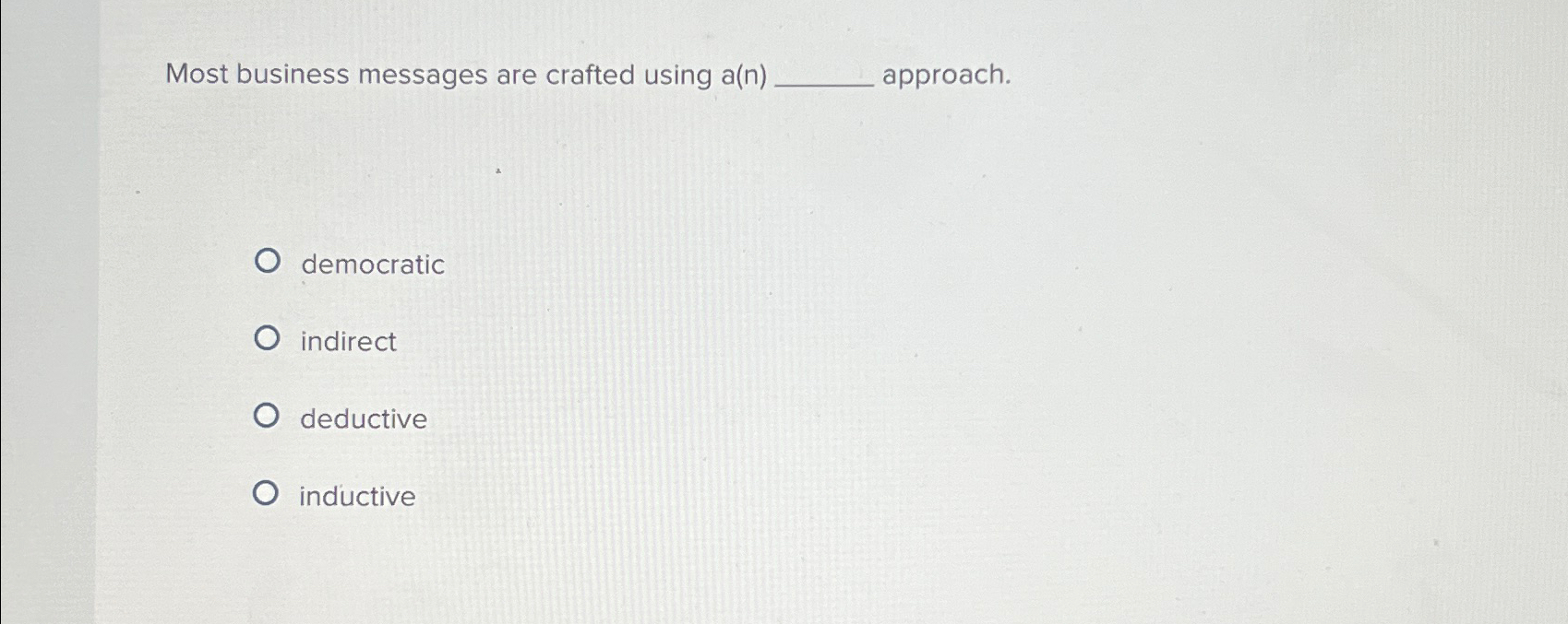  Most business messages are crafted using a(n) approach. democratic indirect deductive