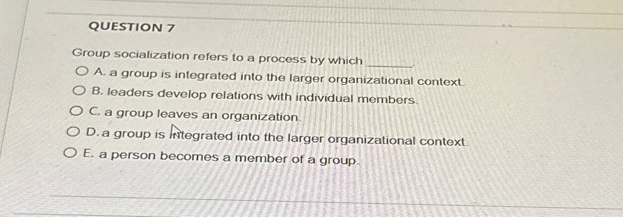  QUESTION 7 roup socialization refers to a process by which A.
