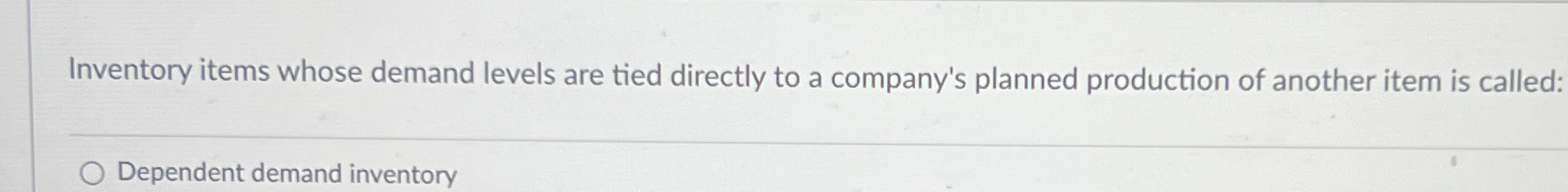  Inventory items whose demand levels are tied directly to a company's