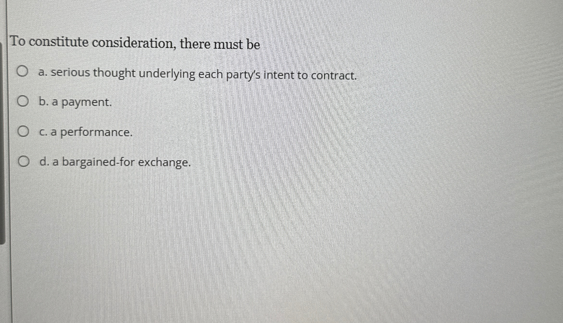  To constitute consideration, there must be a. serious thought underlying each
