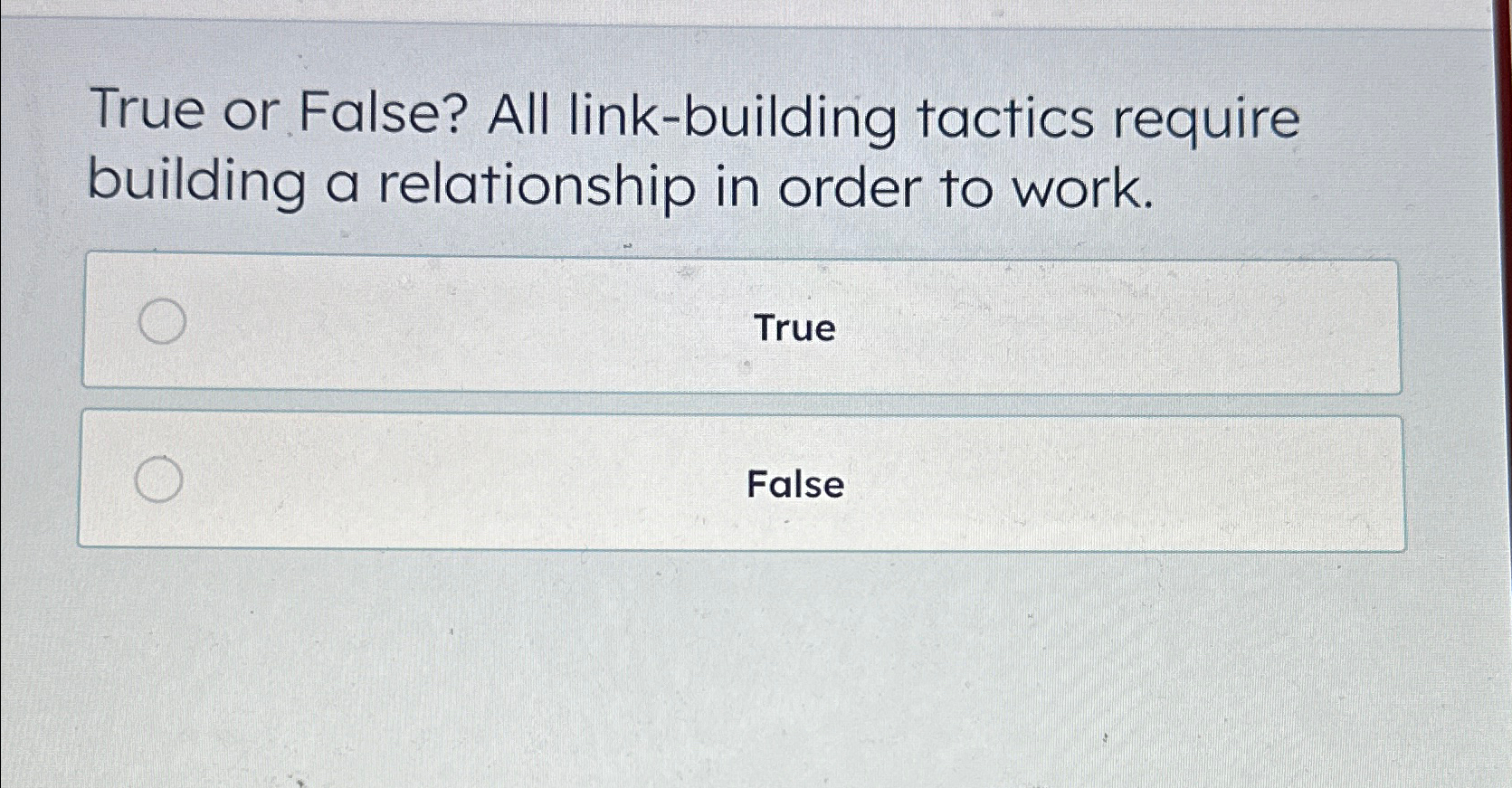  True or False? All link-building tactics require building a relationship in