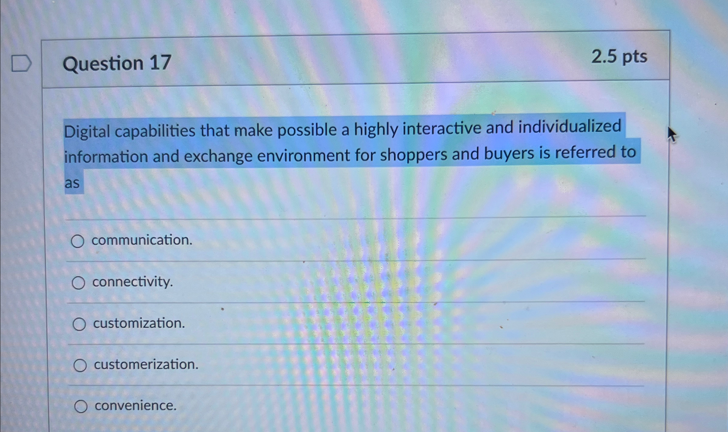  Question 17 2.5pts Digital capabilities that make possible a highly interactive