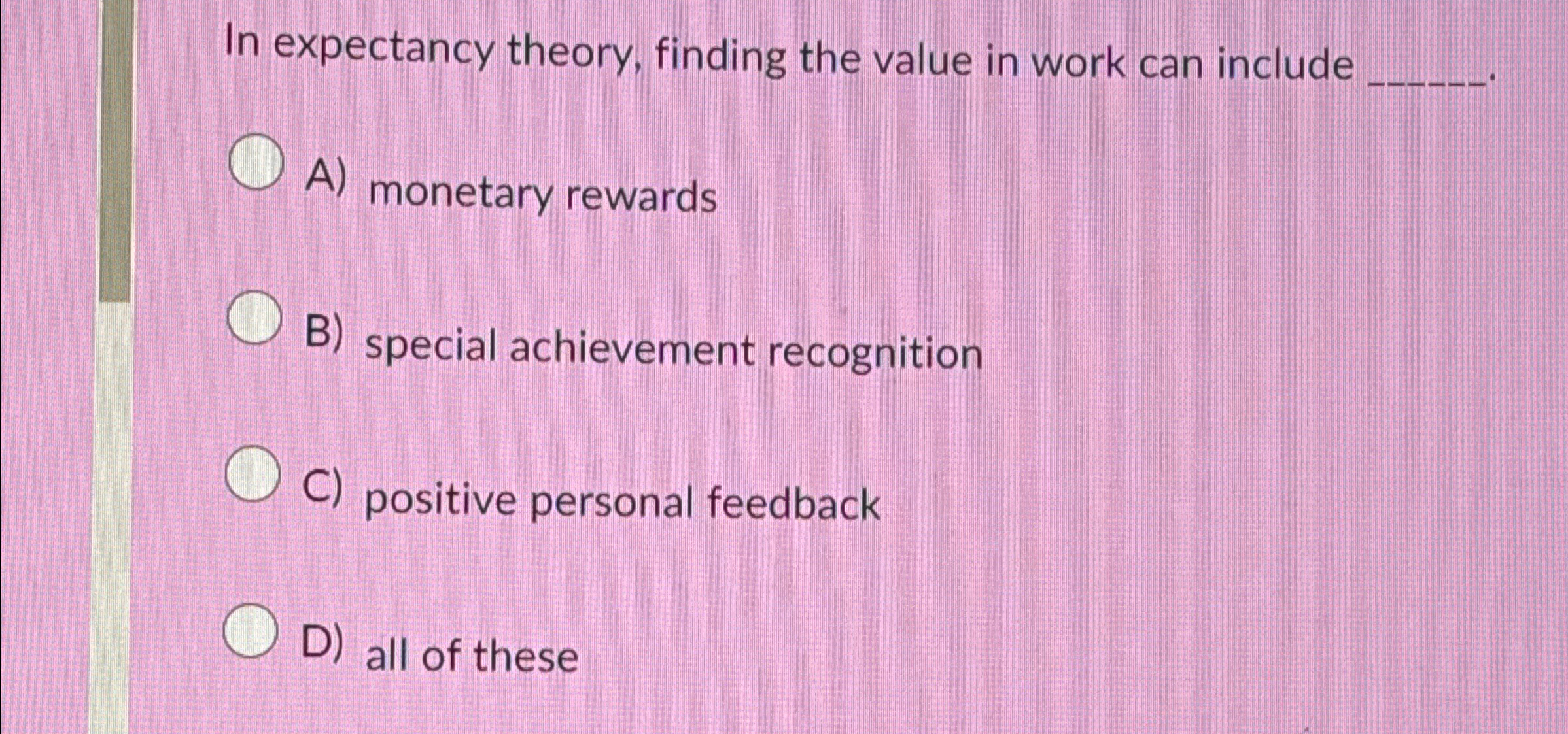  In expectancy theory, finding the value in work can include A)