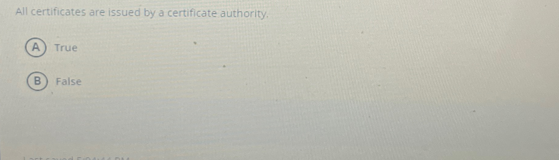  All certificates are issued by a certificate authority. True False 