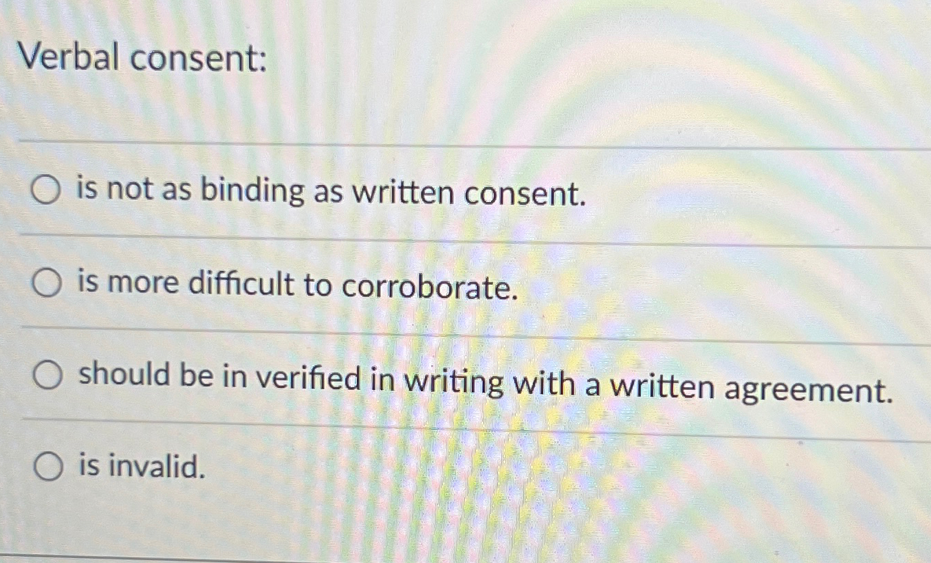  verbal consent: a. is not as binding as written consent. b.