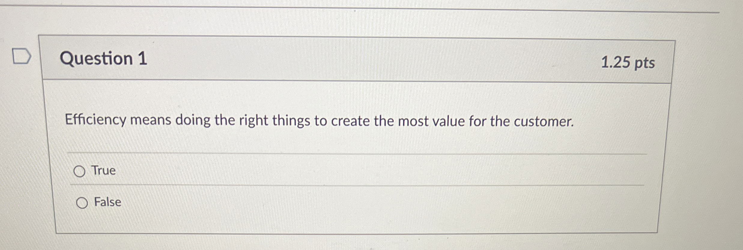  Question 1 1.25 pts Efficiency means doing the right things to