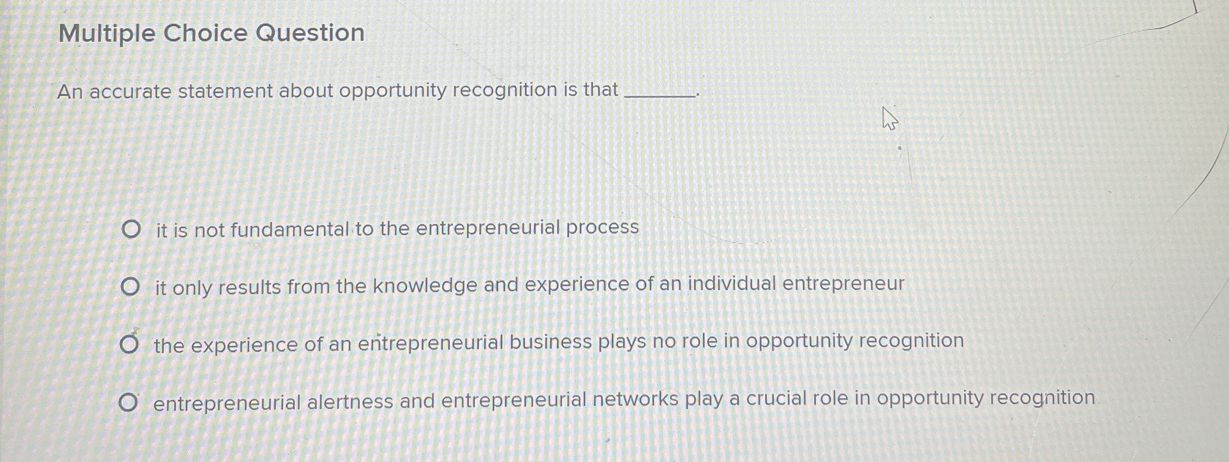  Multiple Choice Question An accurate statement about opportunity recognition is that