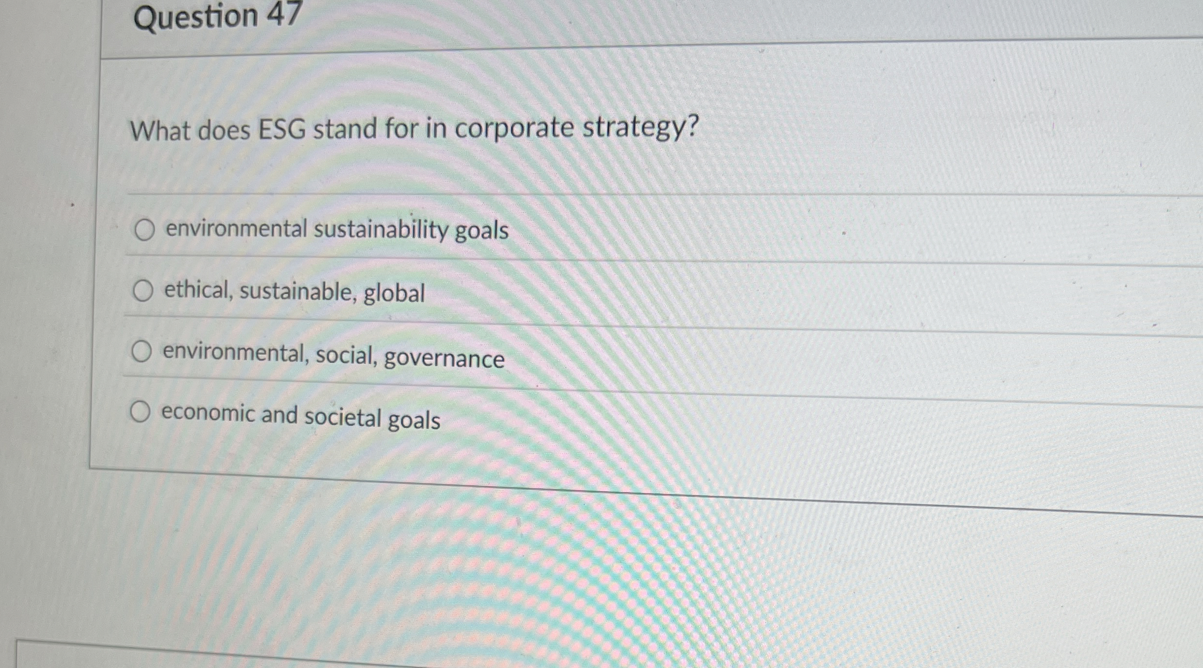  Question 47 What does ESG stand for in corporate strategy? environmental