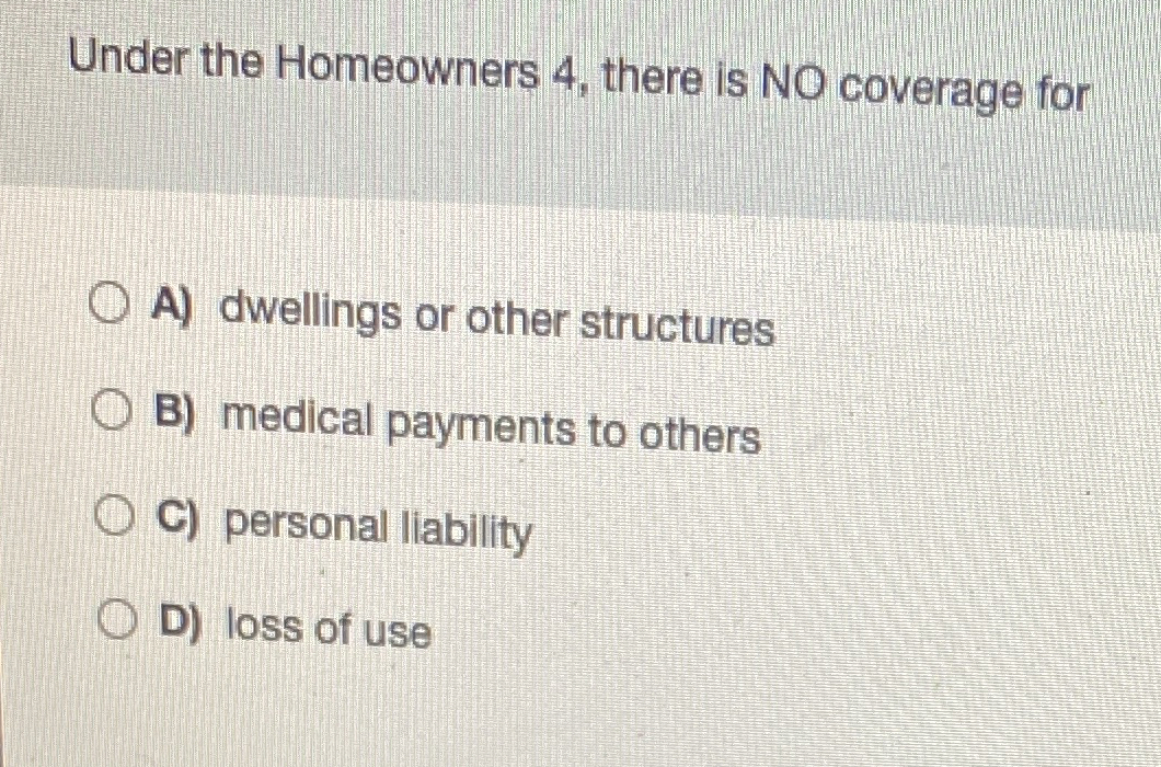 Under the Homeowners 4, there is NO coverage for A) dwellings