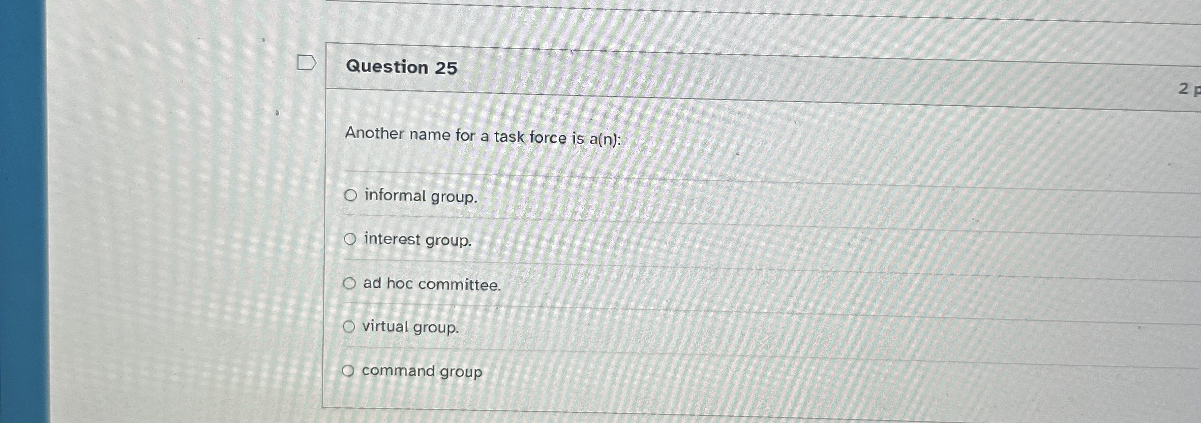  Question 25 Another name for a task force is a(n): informal