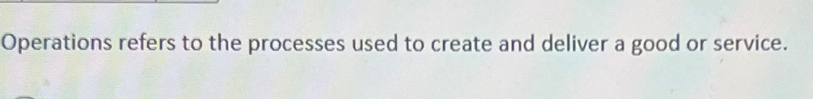  Operations refers to the processes used to create and deliver a