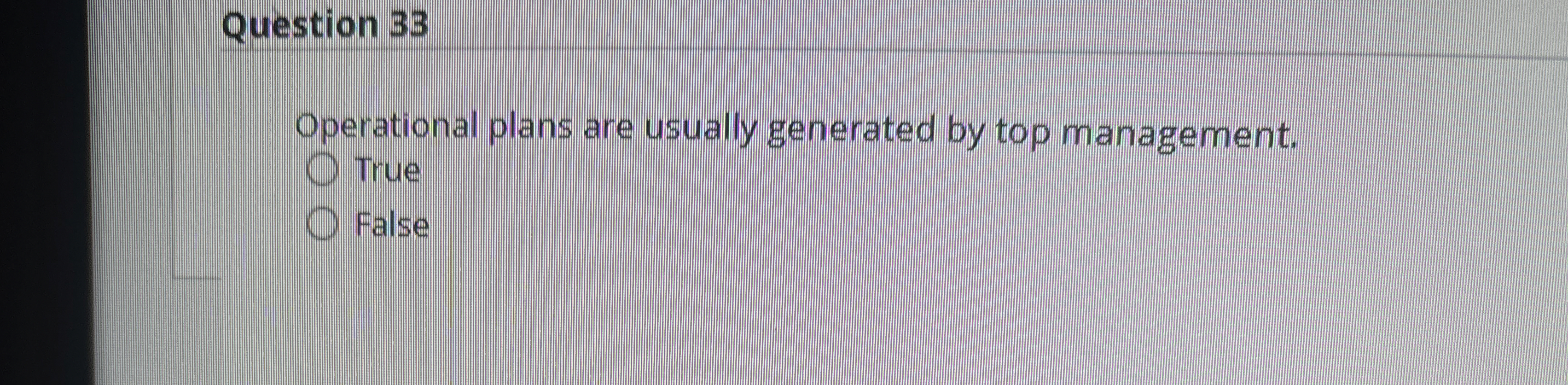  Question 33 Operational plans are usually generated by top management. True