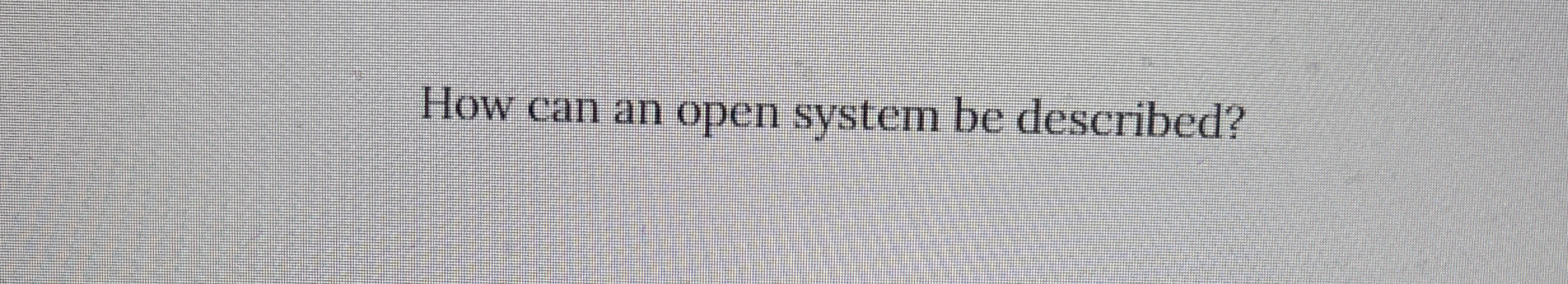  How can an open system be described? 