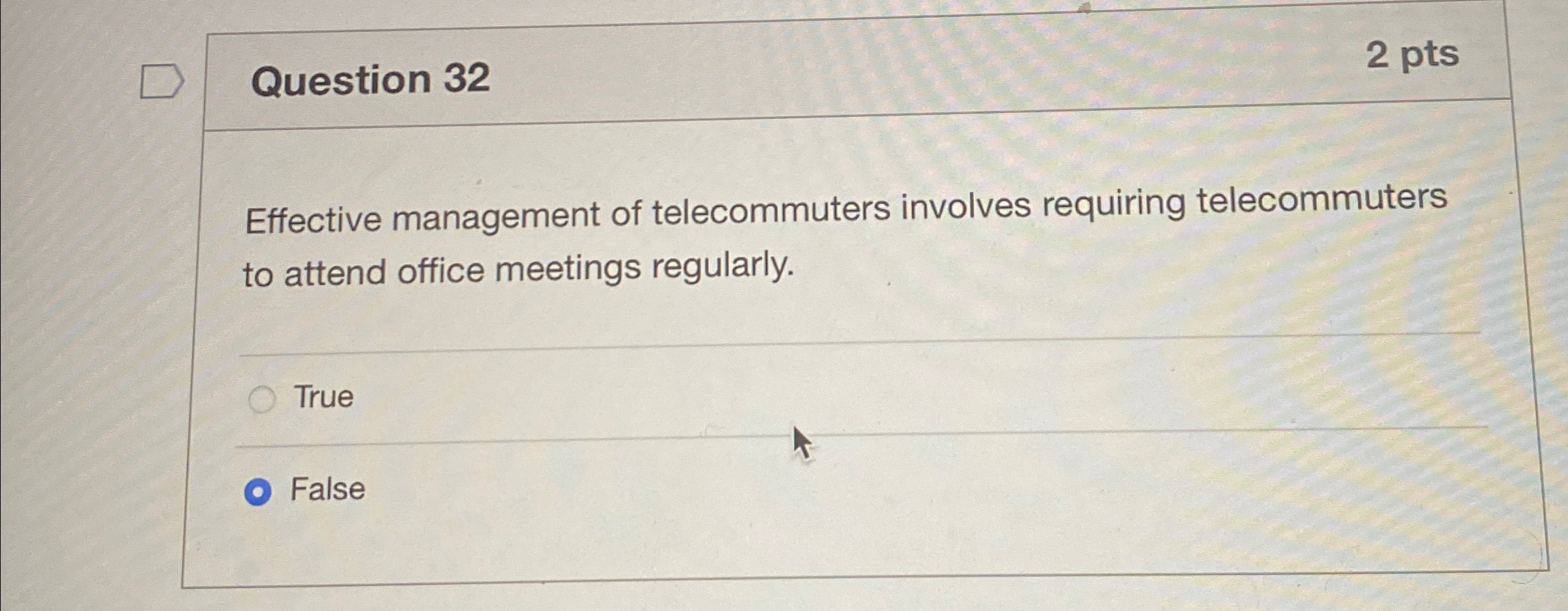  Question 32 2 pts Effective management of telecommuters involves requiring telecommuters
