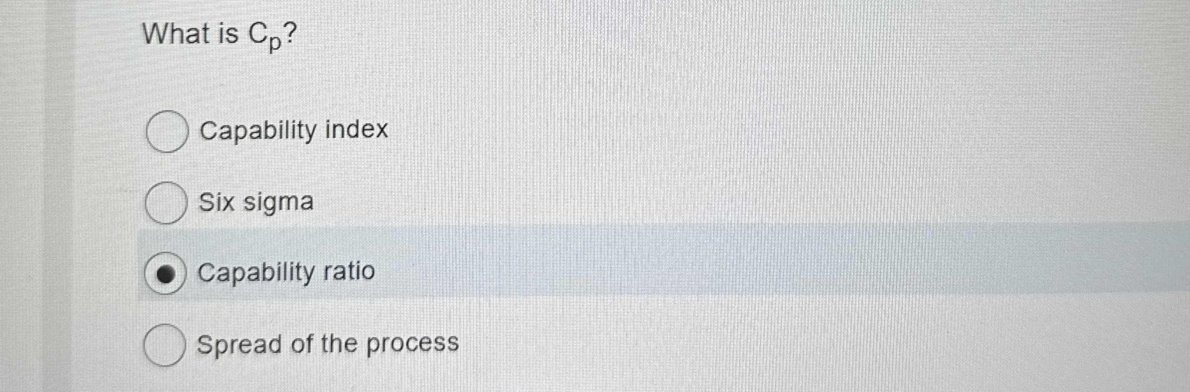  What is Cp? Capability index Six sigma Capability ratio Spread of