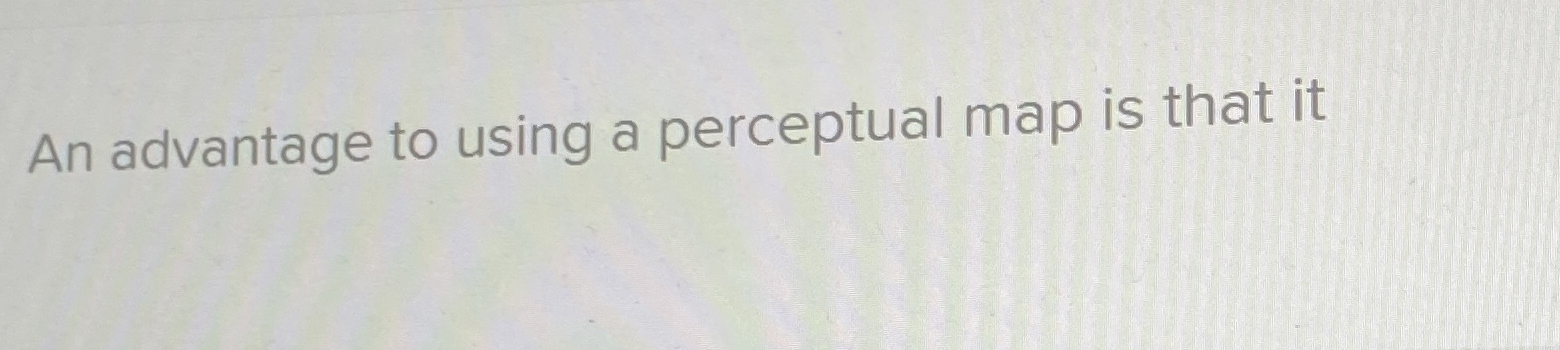  An advantage to using a perceptual map is that it 