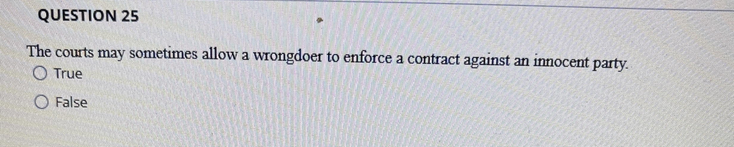  QUESTION 25 The courts may sometimes allow a wrongdoer to enforce