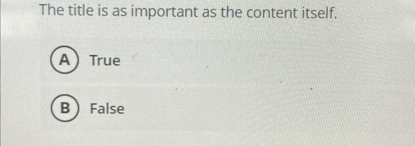 The title is as important as the content itself. True False