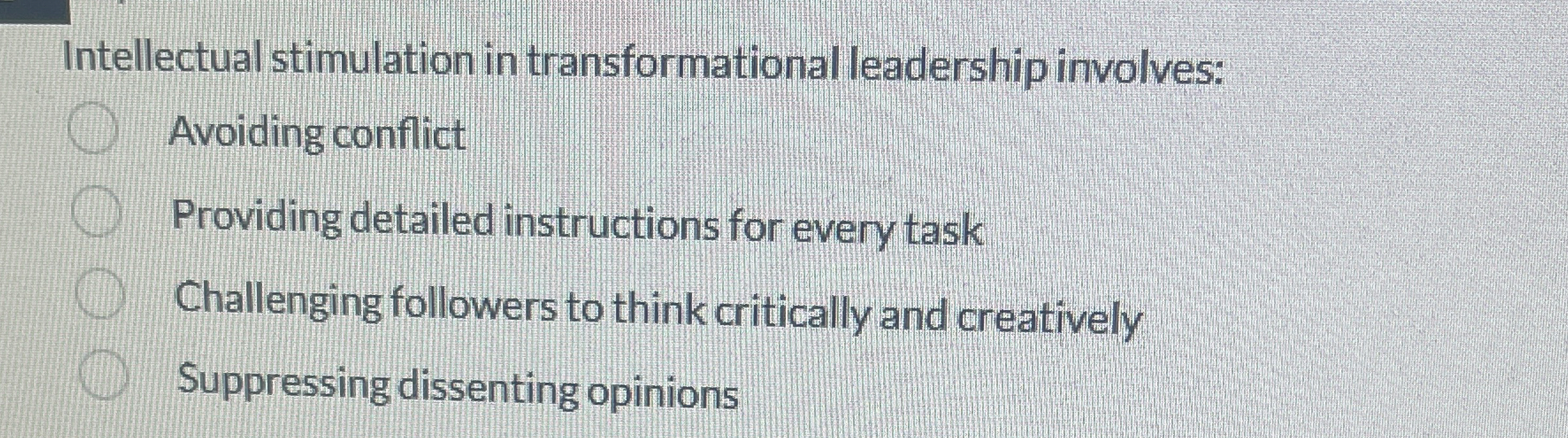  Intellectual stimulation in transformational leadership involves: Avoiding conflict Providing detailed instructions