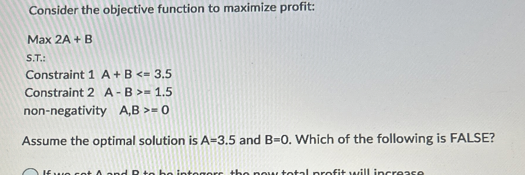  Consider the objective function to maximize profit: Max 2A+B s.T.: Constraint
