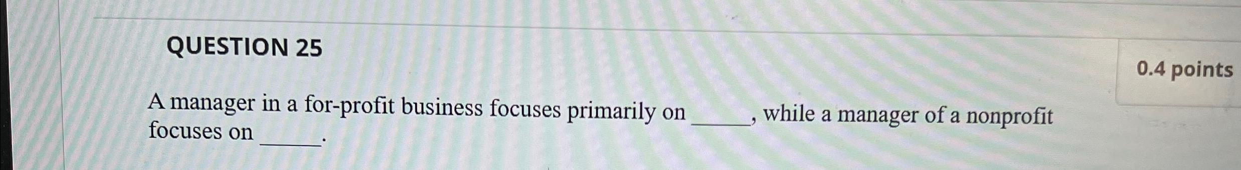  QUESTION 25 0.4 points A manager in a for-profit business focuses