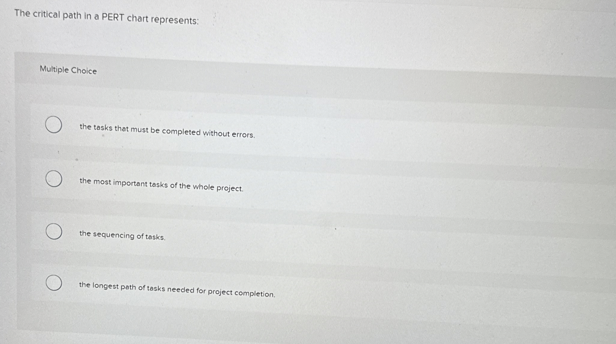  The critical path in a PERT chart represents: Multiple Choice the