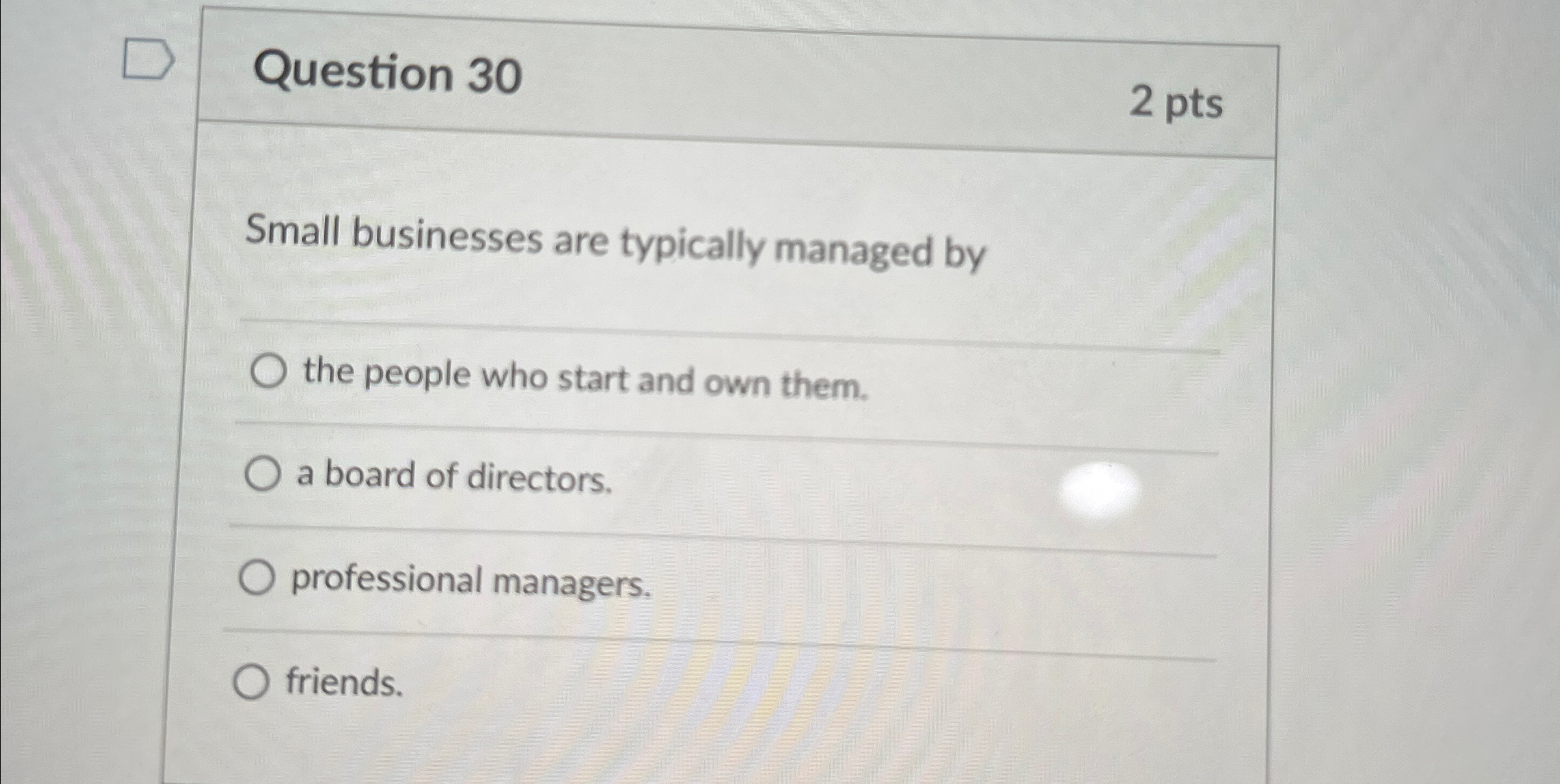  Question 30 2 pts Small businesses are typically managed by the