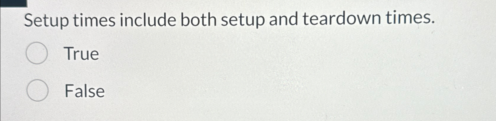  Setup times include both setup and teardown times. True False 