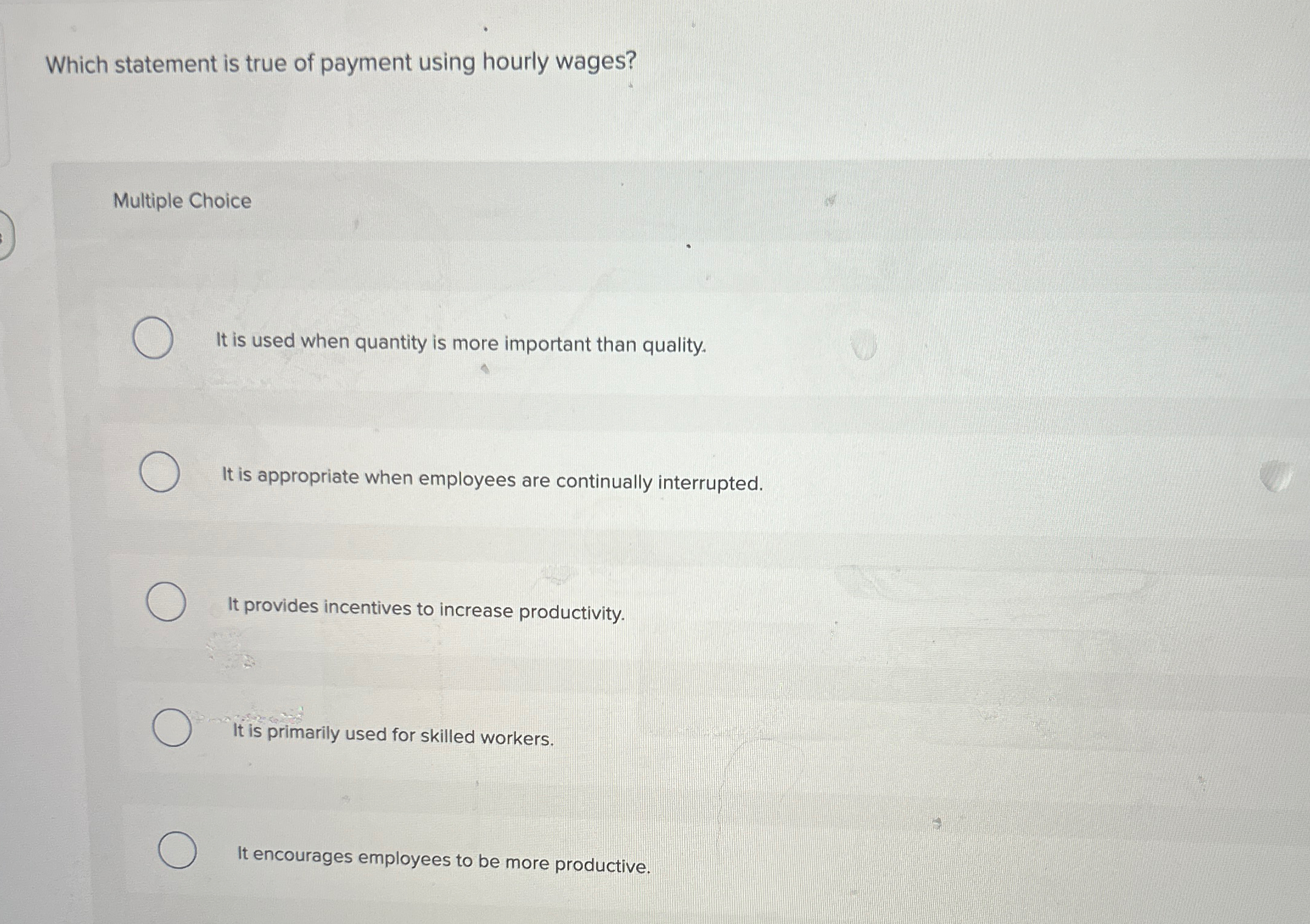  Which statement is true of payment using hourly wages? Multiple Choice