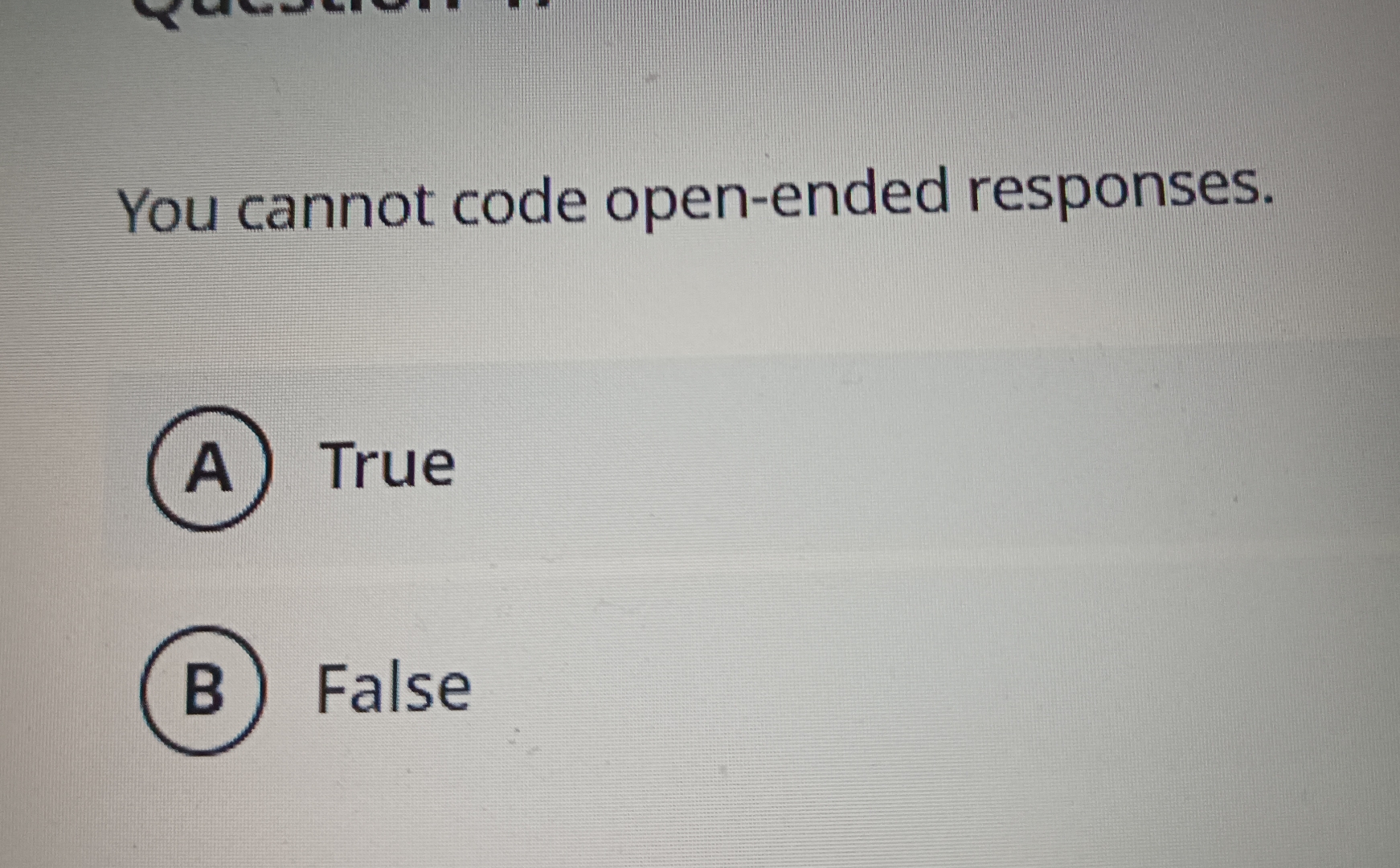  You cannot code open-ended responses. True False 