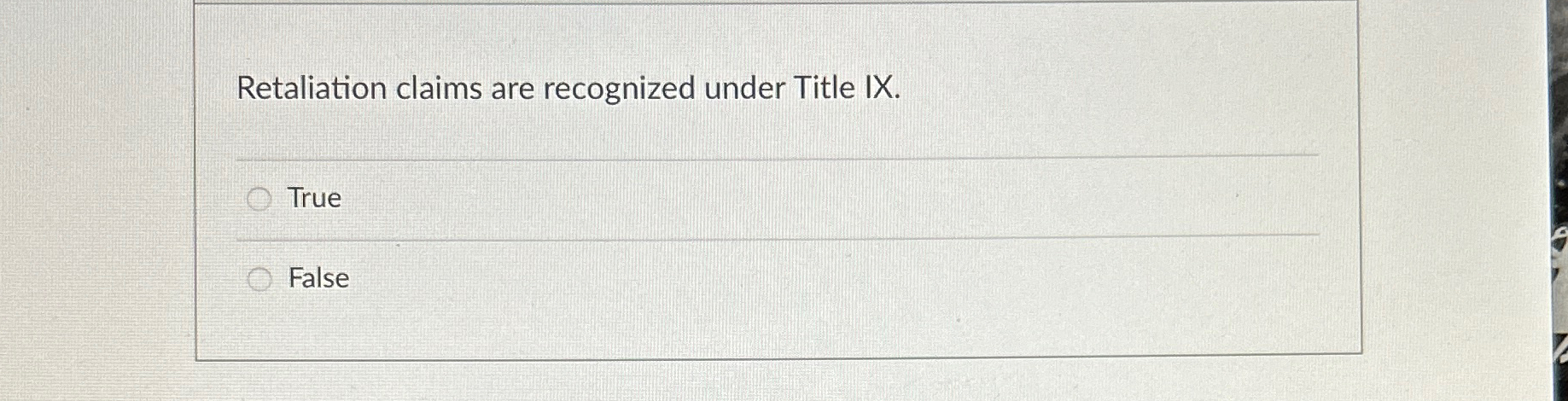  Retaliation claims are recognized under Title IX. True False 