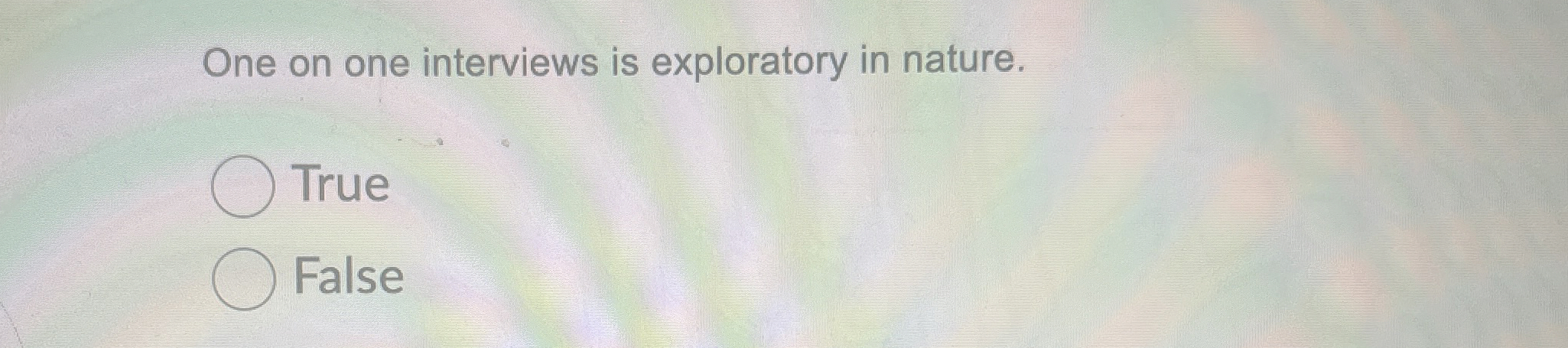  One on one interviews is exploratory in nature. True False 