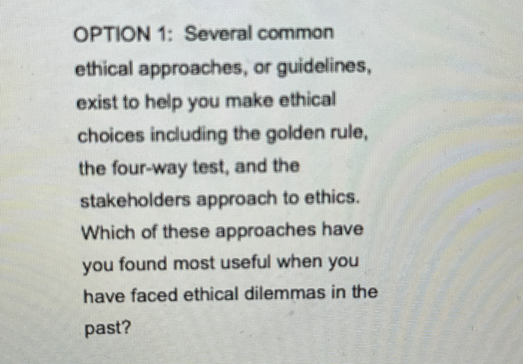  OPTION 1: Several common ethical approaches, or guidelines, exist to help